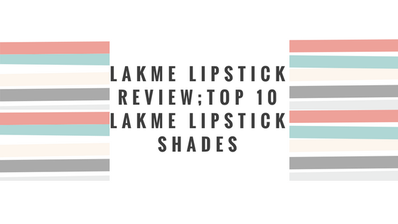 Lakme Lipstick review ; Top 10 Lakme Lipstick Shades